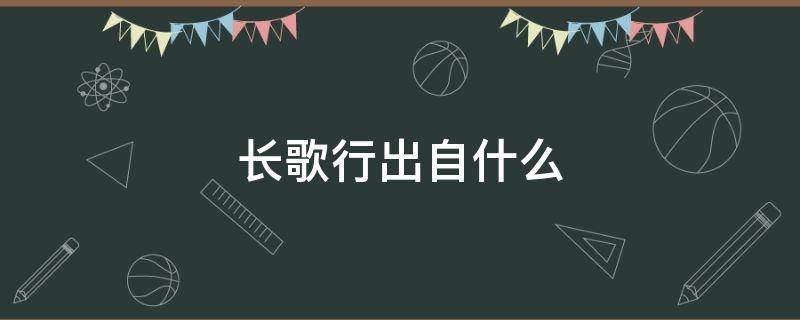 長歌行出自什么 長歌行出自什么詩集