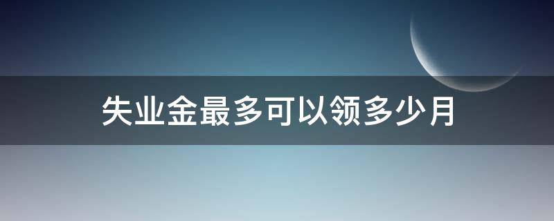 失業(yè)金最多可以領(lǐng)多少月 失業(yè)金最多能領(lǐng)多少個(gè)月