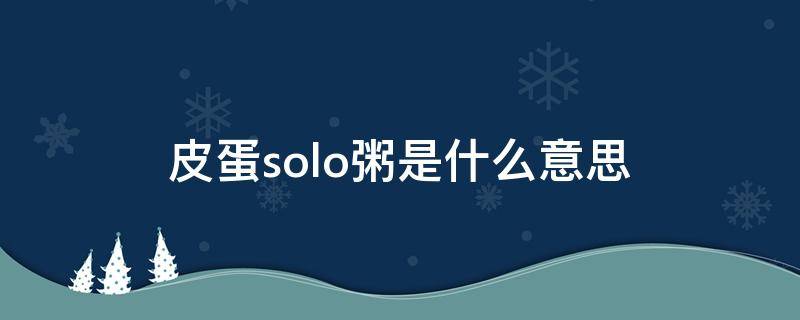 皮蛋solo粥是什么意思 皮蛋solo粥網(wǎng)名是什么意思