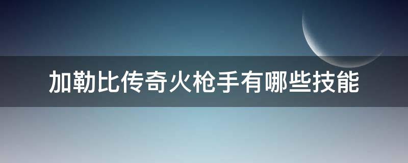 加勒比传奇火枪手有哪些技能 加勒比海盗传奇战舰