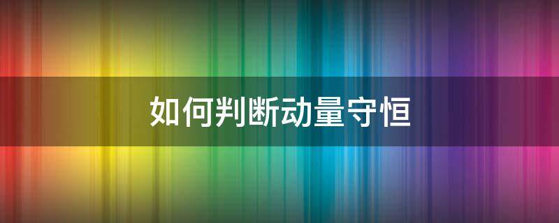 如何判断动量守恒（如何判断动量守恒定律）