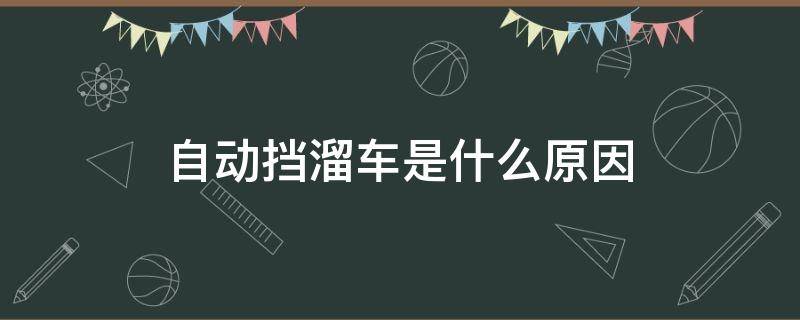 自动挡溜车是什么原因 自动挡溜车是什么原因造成的