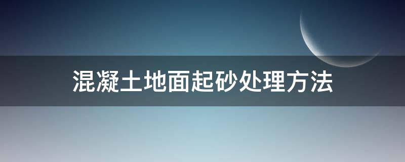 混凝土地面起砂处理方法 混凝土地面起砂处理方法一平多少水泥