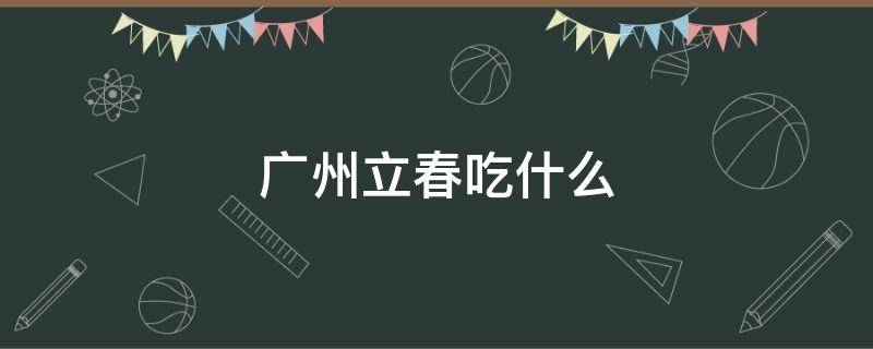 广州立春吃什么 广州立春吃什么食物