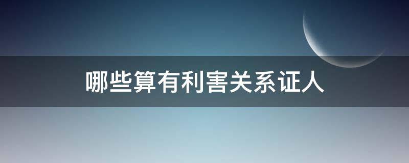 哪些算有利害關(guān)系證人（證人具有利害關(guān)系）