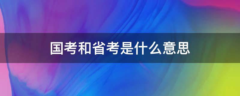 国考和省考是什么意思（国考省考都是什么意思）