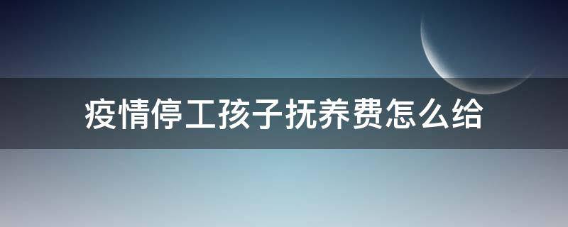 疫情停工孩子撫養(yǎng)費(fèi)怎么給（疫情期間撫養(yǎng)費(fèi)怎么給）