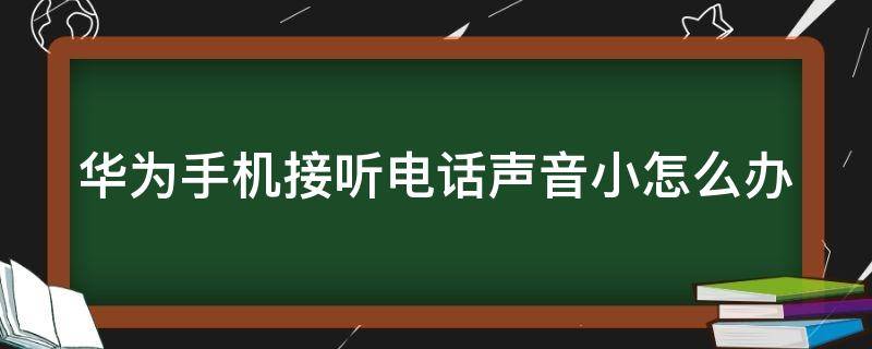 华为手机接听电话声音小怎么办（华为手机接听电话声音小怎么办nov2s）