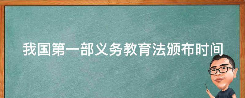 我國(guó)第一部義務(wù)教育法頒布時(shí)間 我國(guó)第一部義務(wù)教育法頒布時(shí)間是哪一年