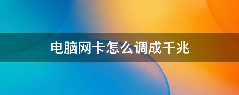 電腦網(wǎng)卡怎么調(diào)成千兆（電腦網(wǎng)卡怎么調(diào)成千兆win7）