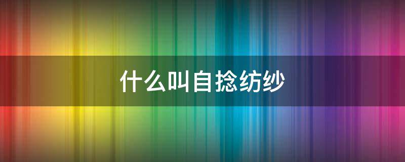 什么叫自捻纺纱 单纱的捻向为什么是Z捻