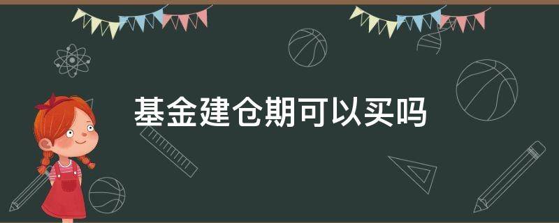 基金建仓期可以买吗（基金建仓前买跟建仓后买的区别）