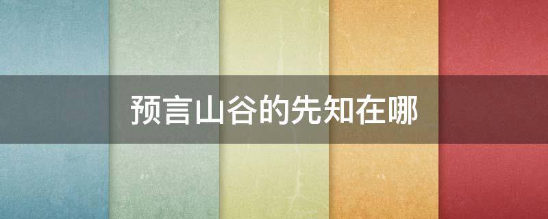 预言山谷的先知在哪 预言山谷的先知在哪里