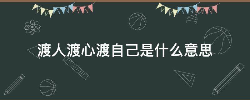 渡人渡心渡自己是什么意思（什么叫渡人渡心渡自己）