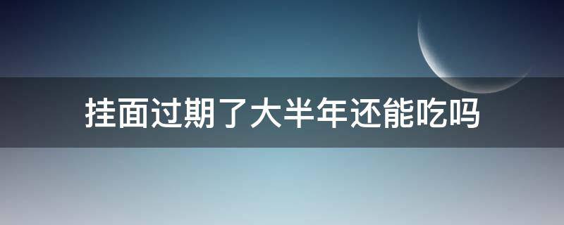 挂面过期了大半年还能吃吗 过期半年的挂面还能吃吗