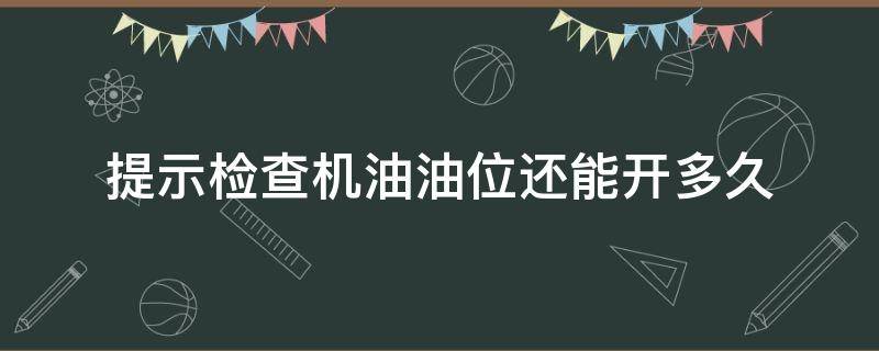 提示檢查機油油位還能開多久 汽車出現(xiàn)檢查機油液位時還能開多久