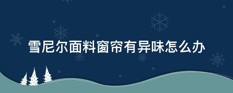 雪尼尔面料窗帘有异味怎么办（雪尼尔窗帘布料有毒）