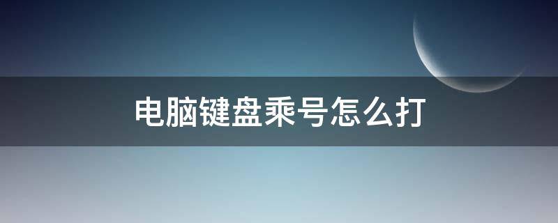 电脑键盘乘号怎么打（苹果电脑键盘乘号怎么打）