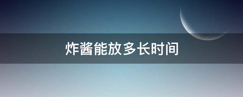 炸酱能放多长时间 炸好的酱可以放多久