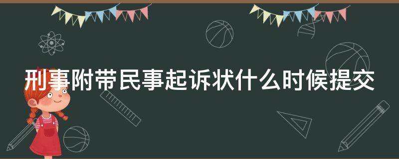 刑事附带民事起诉状什么时候提交（刑事附带民事起诉状什么时候提交呢）