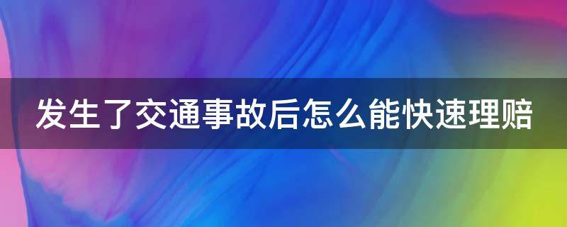 发生了交通事故后怎么能快速理赔