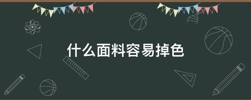 什么面料容易掉色（哪種面料不容易掉色）