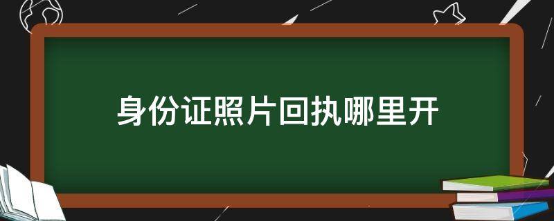 身份證照片回執(zhí)哪里開（身份證照片回執(zhí)單在哪辦）