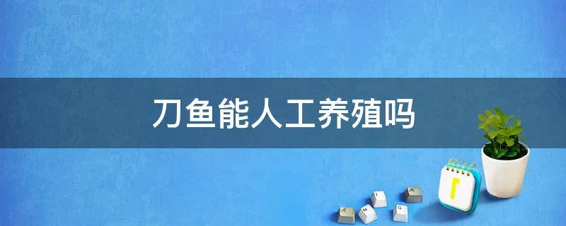 刀鱼能人工养殖吗 刀鱼可以人工饲养吗