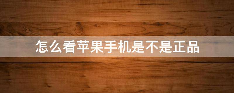 怎么看蘋果手機是不是正品 自己怎么看蘋果手機是不是正品