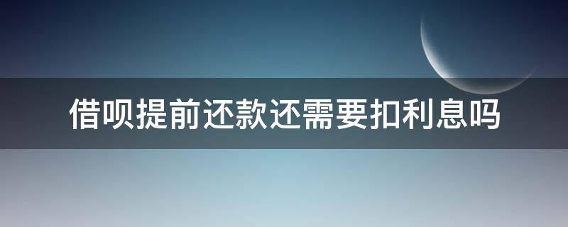 借呗提前还款还需要扣利息吗 借呗提前还款要付利息吗