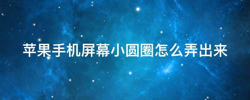 苹果手机屏幕小圆圈怎么弄出来 苹果机屏幕那小圆圈怎么设置