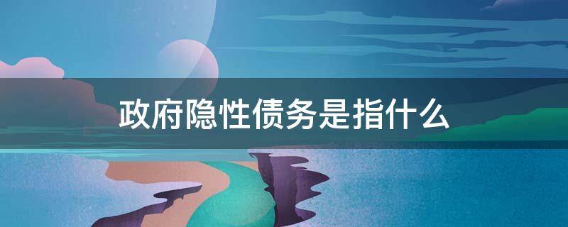 政府隱性債務(wù)是指什么 政府隱性債務(wù)是指什么 通俗解釋