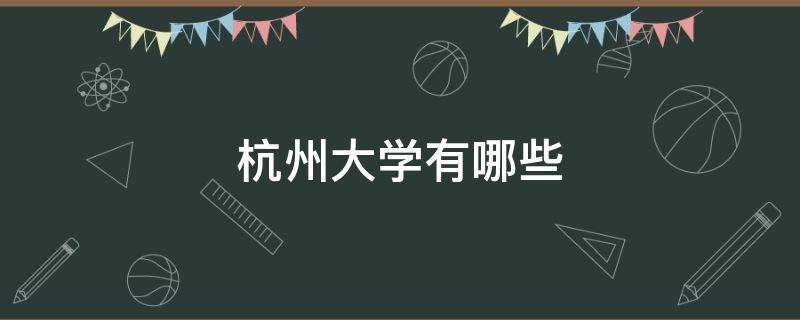 杭州大学有哪些（杭州大学有哪些文科生可以上）