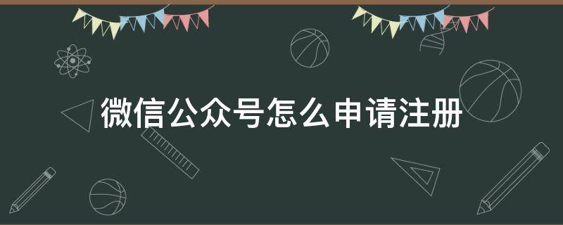 微信公众号怎么申请注册 如何申请微信公众号注册步骤