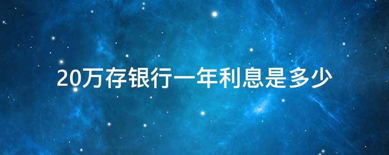 20萬存銀行一年利息是多少 20萬存銀行5年利息是多少