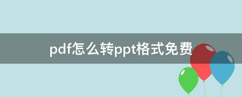 pdf怎么转ppt格式免费（pdf怎么免费转换成ppt格式）