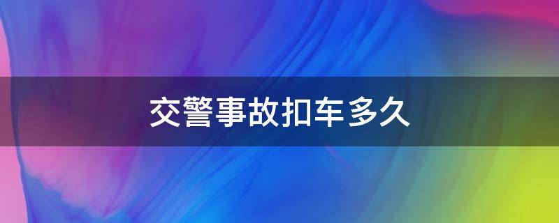 交警事故扣车多久 交通事故交警扣车多久