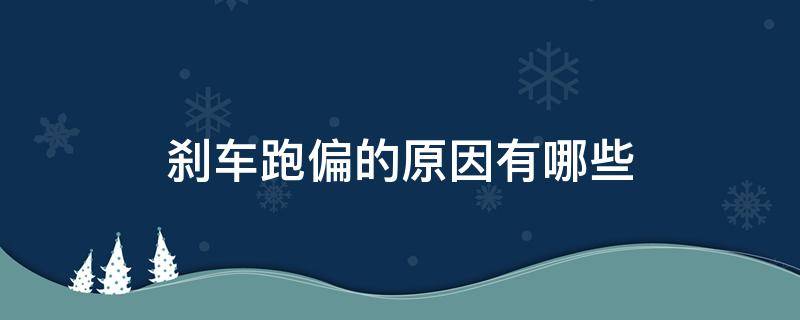 刹车跑偏的原因有哪些（刹车的时候车子跑偏）