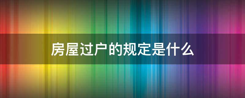 房屋過(guò)戶的規(guī)定是什么 房屋過(guò)戶的條件是什么