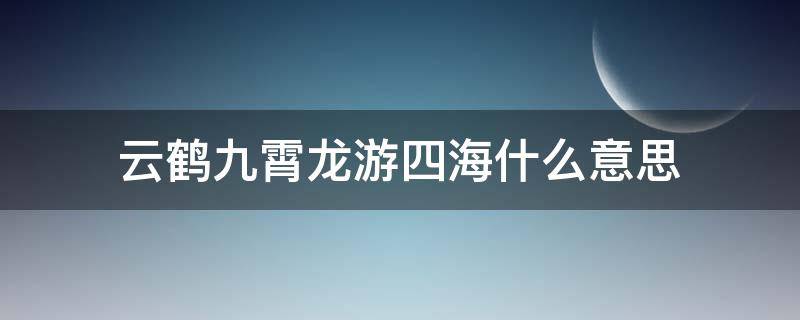 云鹤九霄龙游四海什么意思 云鹤九霄龙游四海是平辈吗