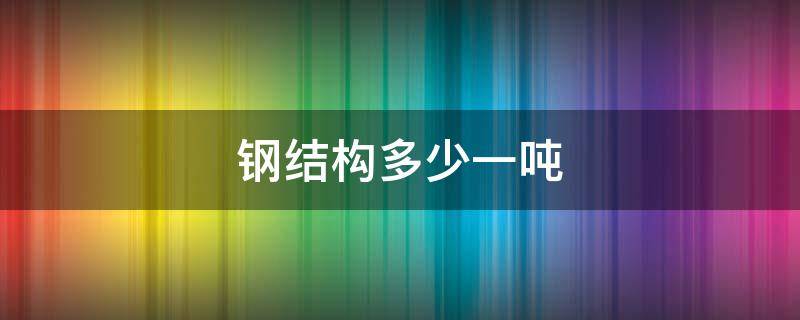 鋼結(jié)構(gòu)多少一噸 鋼結(jié)構(gòu)一平米多少噸?