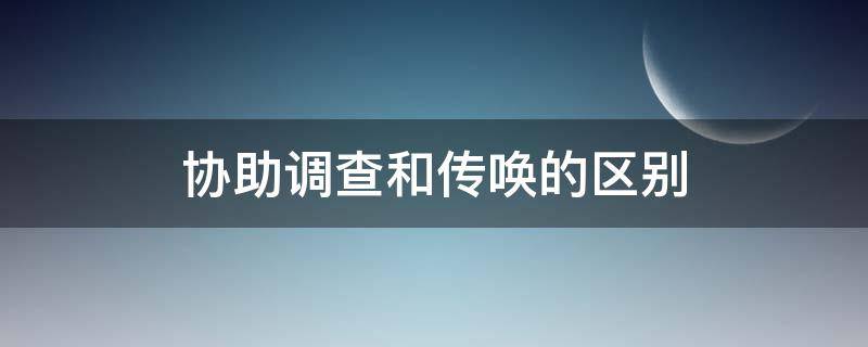 协助调查和传唤的区别 口头传唤是协助调查吗