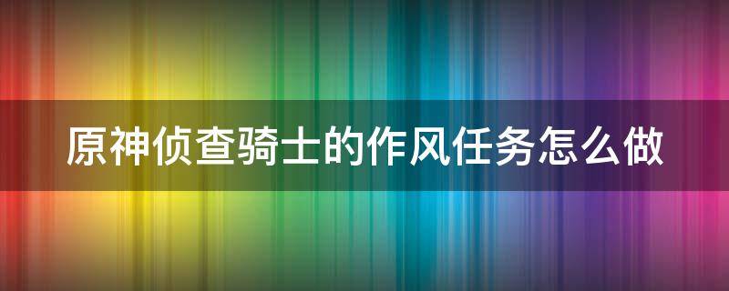 原神侦查骑士的作风任务怎么做 原神侦查骑士的作风怎么飞过断崖