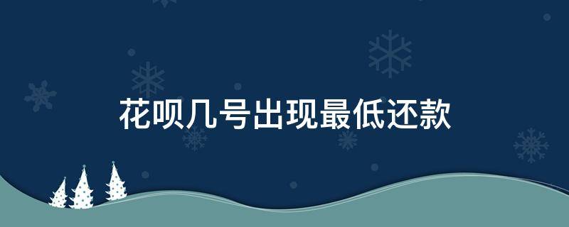 花唄幾號出現(xiàn)最低還款（花唄幾號還款）