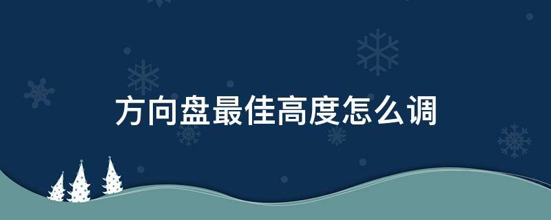 方向盘最佳高度怎么调 方向盘应该调多高