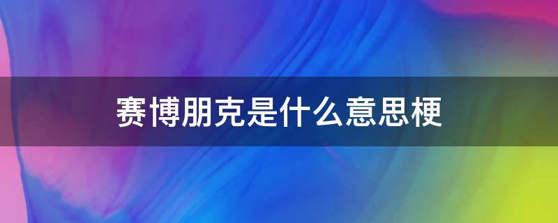 賽博朋克是什么意思梗 賽博朋克啥意思?