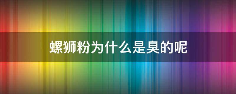 螺獅粉為什么是臭的呢 螺螄粉是臭味的嗎