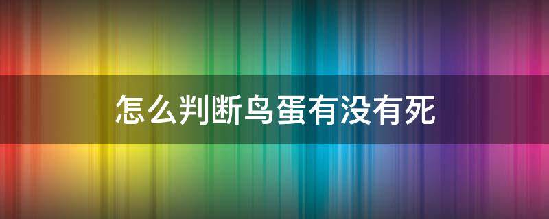 怎么判断鸟蛋有没有死 怎么判断鸟蛋是否存活