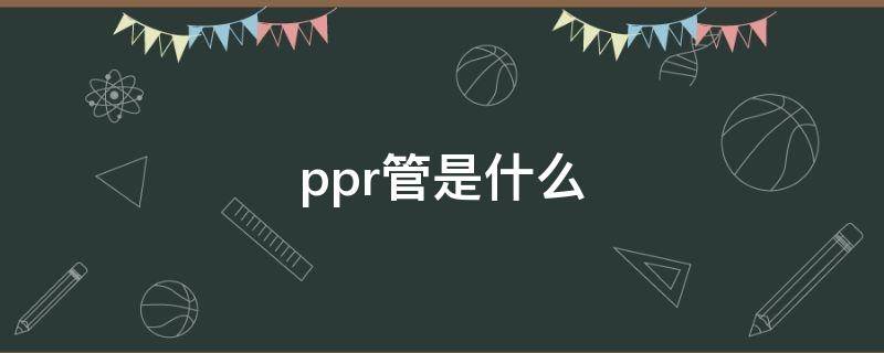 ppr管是什么 ppr管是什么材料,有毒嗎?