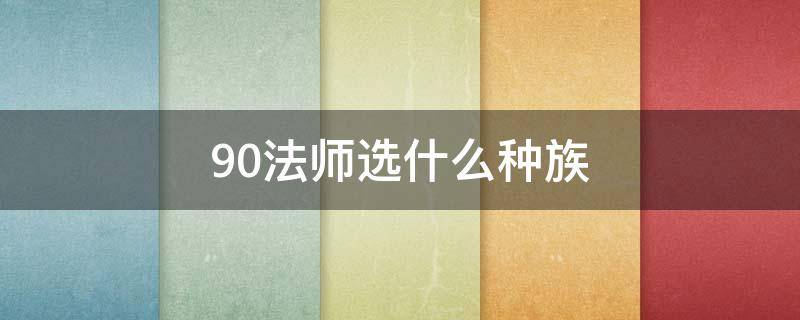 9.0法師選什么種族 9.0法師選什么種族好